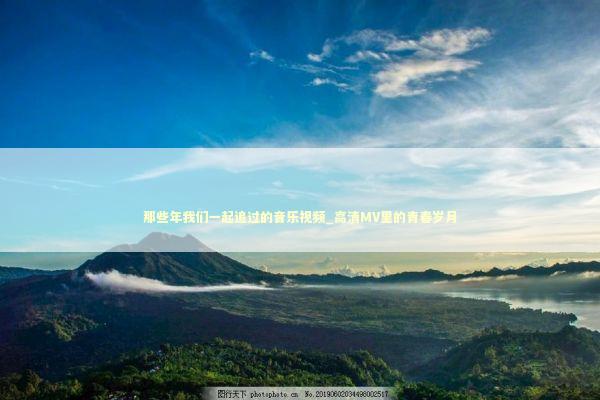 那些年我们一起追过的音乐视频_高清MV里的青春岁月