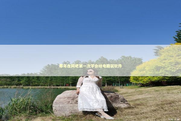 那年在网吧第一次学会给电脑装软件