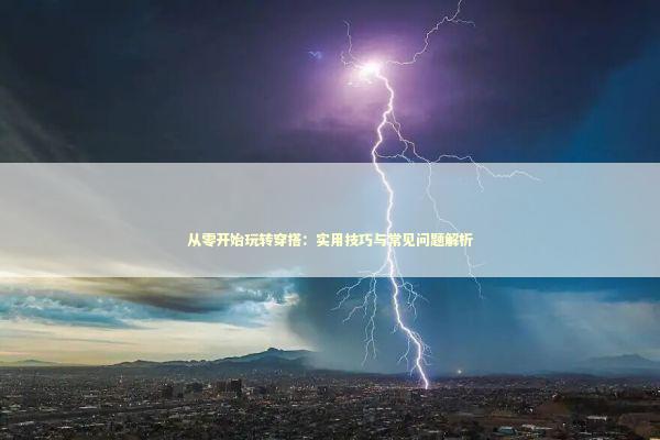从零开始玩转穿搭：实用技巧与常见问题解析