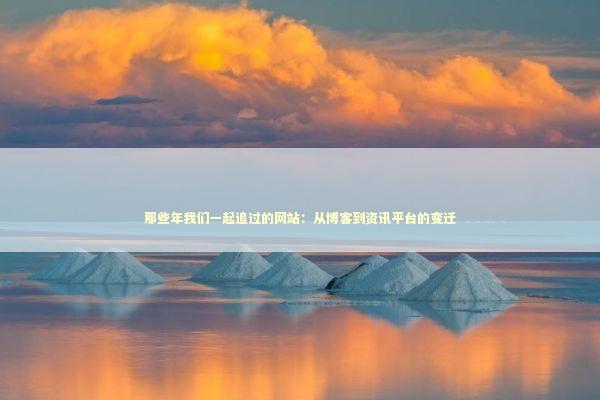 那些年我们一起追过的网站：从博客到资讯平台的变迁